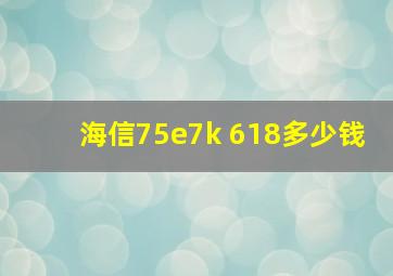 海信75e7k 618多少钱